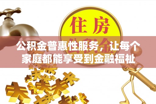 黄陂公积金普惠性服务，让每个家庭都能享受到金融福祉