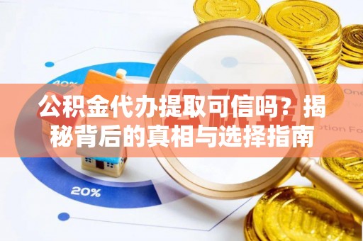 黄陂公积金代办提取可信吗？揭秘背后的真相与选择指南