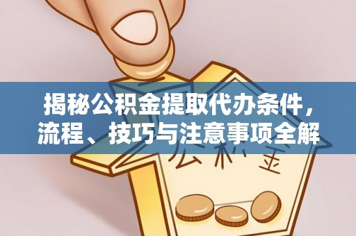 黄陂揭秘公积金提取代办条件，流程、技巧与注意事项全解析