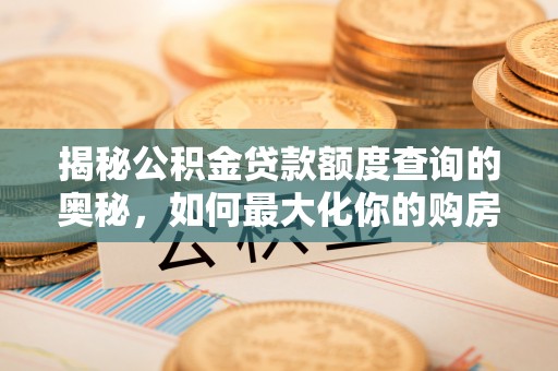 黄陂揭秘公积金贷款额度查询的奥秘，如何最大化你的购房资金？