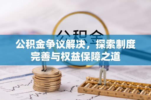 黄陂公积金争议解决，探索制度完善与权益保障之道