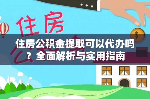 黄陂住房公积金提取可以代办吗？全面解析与实用指南
