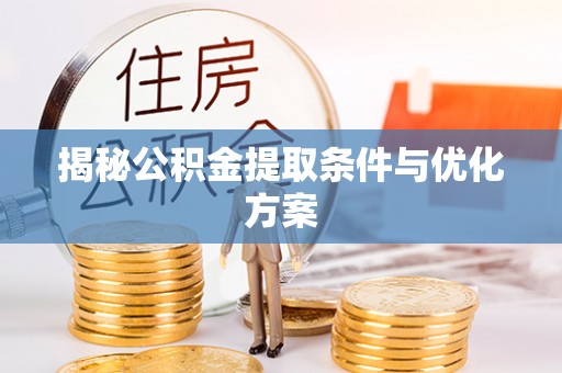 黄陂揭秘公积金提取条件与优化方案