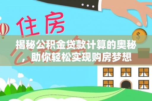 黄陂揭秘公积金贷款计算的奥秘，助你轻松实现购房梦想