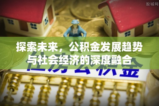 黄陂探索未来，公积金发展趋势与社会经济的深度融合