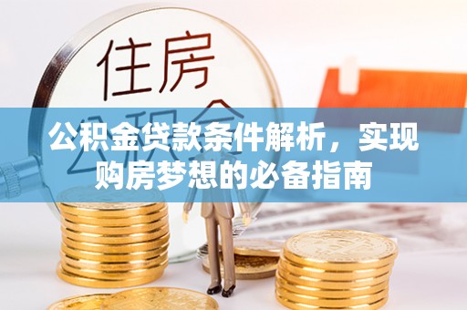 黄陂公积金贷款条件解析，实现购房梦想的必备指南