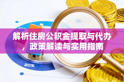 黄陂解析住房公积金提取与代办，政策解读与实用指南