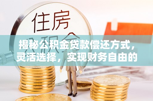 黄陂揭秘公积金贷款偿还方式，灵活选择，实现财务自由的智慧之道