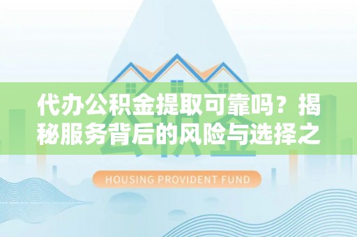 黄陂代办公积金提取可靠吗？揭秘服务背后的风险与选择之道