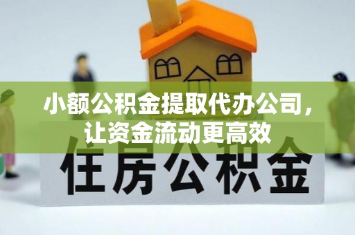 黄陂小额公积金提取代办公司，让资金流动更高效