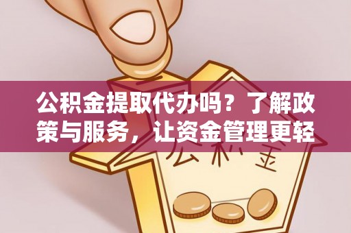 黄陂公积金提取代办吗？了解政策与服务，让资金管理更轻松