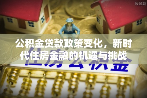 黄陂公积金贷款政策变化，新时代住房金融的机遇与挑战