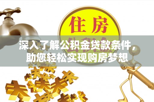 黄陂深入了解公积金贷款条件，助您轻松实现购房梦想