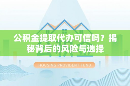 黄陂公积金提取代办可信吗？揭秘背后的风险与选择
