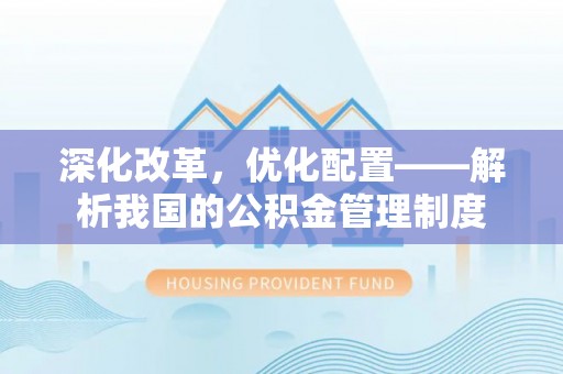 黄陂深化改革，优化配置——解析我国的公积金管理制度