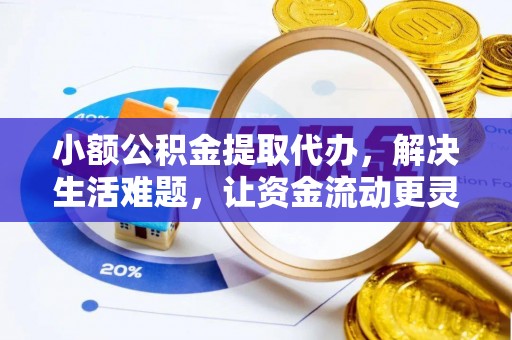 黄陂小额公积金提取代办，解决生活难题，让资金流动更灵活