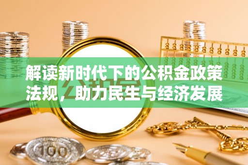黄陂解读新时代下的公积金政策法规，助力民生与经济发展的关键工具