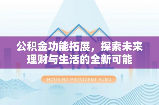 黄陂公积金功能拓展，探索未来理财与生活的全新可能