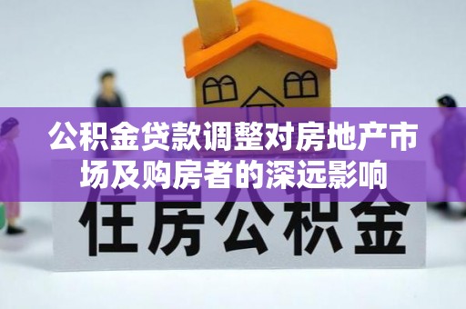 黄陂公积金贷款调整对房地产市场及购房者的深远影响