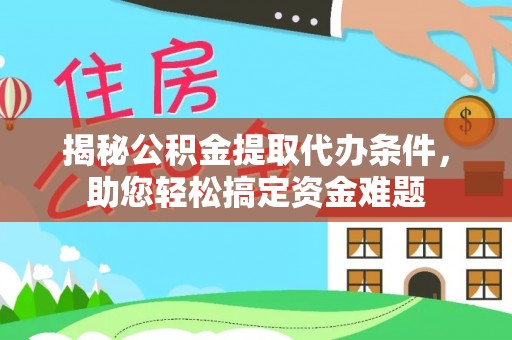 黄陂揭秘公积金提取代办条件，助您轻松搞定资金难题