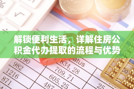 黄陂解锁便利生活，详解住房公积金代办提取的流程与优势