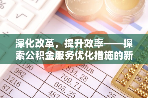 黄陂深化改革，提升效率——探索公积金服务优化措施的新路径