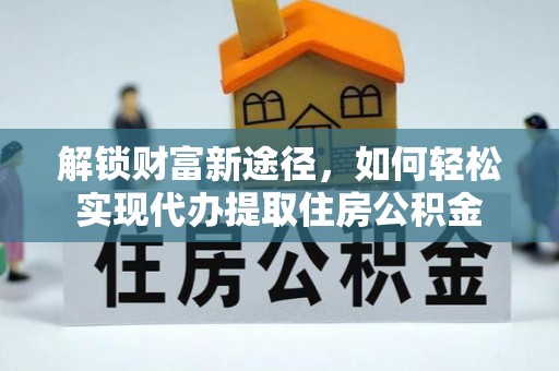 黄陂解锁财富新途径，如何轻松实现代办提取住房公积金
