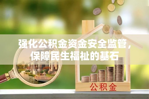 黄陂强化公积金资金安全监管，保障民生福祉的基石