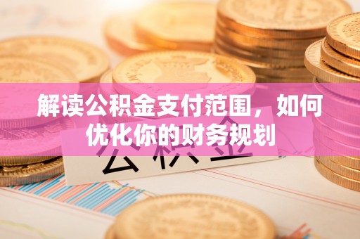 黄陂解读公积金支付范围，如何优化你的财务规划