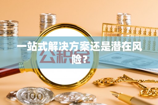 黄陂一站式解决方案还是潜在风险？