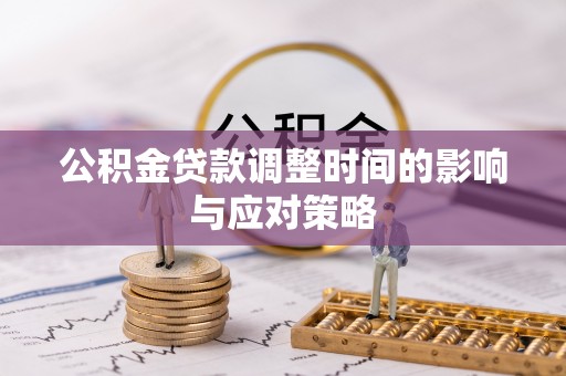 黄陂公积金贷款调整时间的影响与应对策略