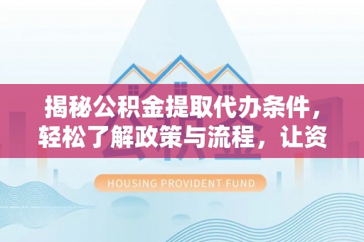 黄陂揭秘公积金提取代办条件，轻松了解政策与流程，让资金管理更高效
