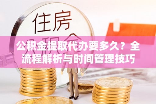 黄陂公积金提取代办要多久？全流程解析与时间管理技巧