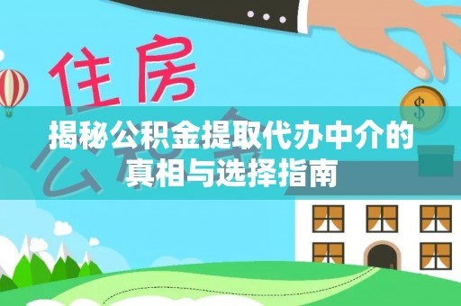 黄陂揭秘公积金提取代办中介的真相与选择指南