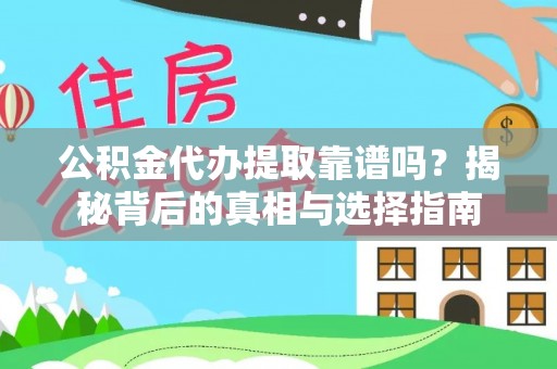 黄陂公积金代办提取靠谱吗？揭秘背后的真相与选择指南