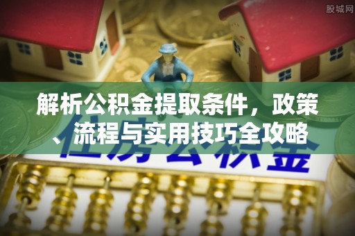 黄陂解析公积金提取条件，政策、流程与实用技巧全攻略