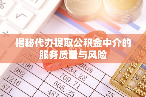 黄陂揭秘代办提取公积金中介的服务质量与风险