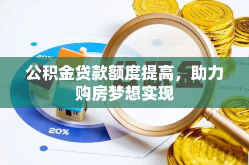 黄陂公积金贷款额度提高，助力购房梦想实现