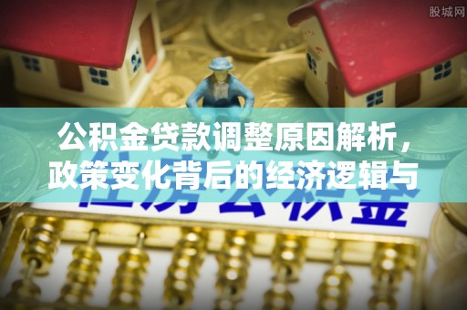 黄陂公积金贷款调整原因解析，政策变化背后的经济逻辑与民生考量