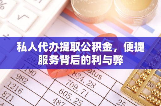 黄陂私人代办提取公积金，便捷服务背后的利与弊