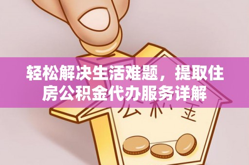 黄陂轻松解决生活难题，提取住房公积金代办服务详解