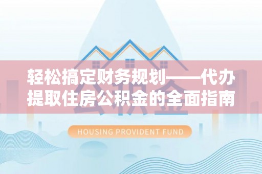 黄陂轻松搞定财务规划——代办提取住房公积金的全面指南