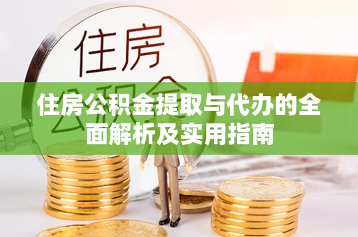 黄陂住房公积金提取与代办的全面解析及实用指南