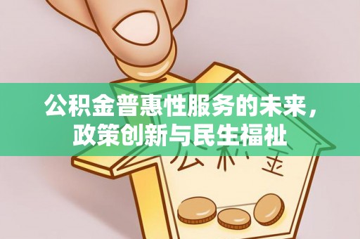 黄陂公积金普惠性服务的未来，政策创新与民生福祉